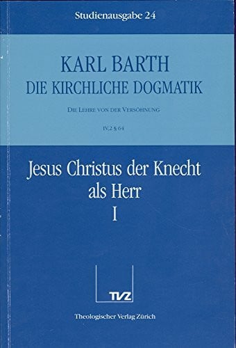 Die kirchliche Dogmatik, Studienausgabe, 31 Bde., Bd.24, Jesus Christus der Knecht als Herr: Bd. 24: IV. Die Lehre von der Versöhnung. 2. Jesus Christus der Knecht als Herr. - Teil 1. § 64