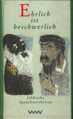 Ehrlich ist beschwerlich: Jiddische Spruchweisheiten