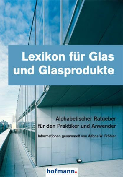 Lexikon für Glas und Glasprodukte: Alphabetischer Ratgeber für den Praktiker und Anwender