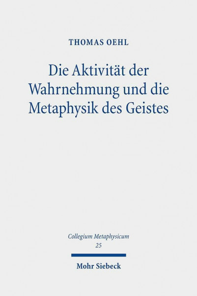 Die Aktivität der Wahrnehmung und die Metaphysik des Geistes: Eine aktualisierende Lektüre von Hegels Philosophie des Geistes (Collegium Metaphysicum, Band 25)