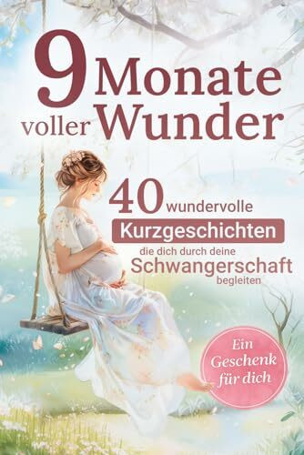 9 Monate voller Wunder: 40 Kurzgeschichten für werdende Mamas – ein liebevoller Begleiter durch die Schwangerschaft | Das perfekte Geschenk für Schwangere und werdende Mütter