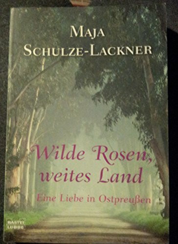 Wilde Rosen, weites Land: Eine Liebe in Ostpreußen