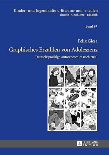 Graphisches Erzaehlen von Adoleszenz: Deutschsprachige Autorencomics nach 2000 (Kinder- und Jugendkultur, -literatur und -medien: Theorie – Geschichte – Didaktik, Band 97)