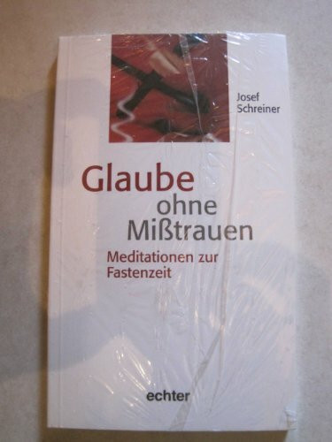 Glaube ohne Misstrauen: Meditationen zur Fastenzeit