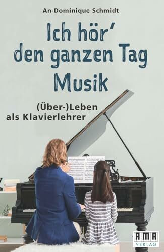 Ich hör‘ den ganzen Tag Musik.: (Über-) Leben als Klavierlehrer