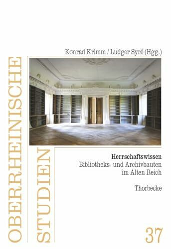 Herrschaftswissen: Bibliotheks- und Archivbauten im Alten Reich (Oberrheinische Studien, Band 37)