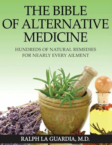 The Bible of Alternative Medicine: Hundreds of Natural Remedies for Nearly Every Ailment