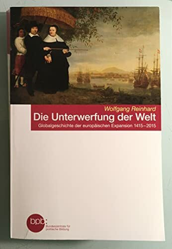 Die Unterwerfung der Welt. Globalgeschichte der europäischen Expansion 1415-2015.