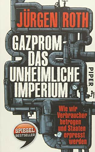 Gazprom – das unheimliche Imperium: Wie wir Verbraucher betrogen und Staaten erpresst werden