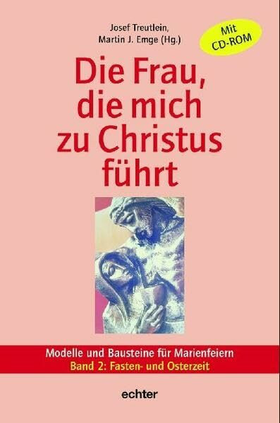 Die Frau, die mich zu Christus führt. Modelle und Bausteine für Marienfeiern: Fasten- und Osterzeit