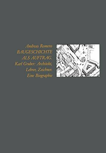 Baugeschichte als Auftrag: Karl Gruber: Architekt, Lehrer, Zeichner Eine Biographie (Schriften Des Deutschen Architekturmuseums Zur Architekturge)