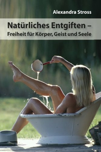 Natuerliches Entgiften: Freiheit fuer Koerper, Geist und Seele