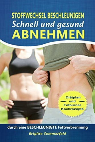 Stoffwechsel beschleunigen - SCHNELL und gesund ABNEHMEN: durch eine beschleunigte Fettverbrennung - Diätplan und Fatburner Kochrezepte