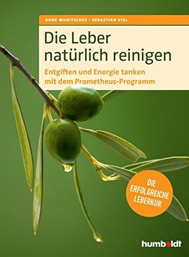 Die Leber natürlich reinigen: Entgiften und Energie tanken mit dem Prometheus-Programm: Die erfolgreiche Leberkur