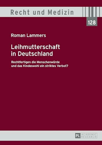 Leihmutterschaft in Deutschland: Rechtfertigen die Menschenwürde und das Kindeswohl ein striktes Verbot? (Recht und Medizin, Band 128)