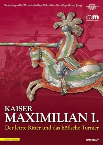 Kaiser Maximilian I.: Der letzte Ritter und das höfische Turnier Begleitbuch zur Ausstellung vom 13.04.2014 bis 09.11.2014 (Publikationen der Reiss-Engelhorn-Museen)