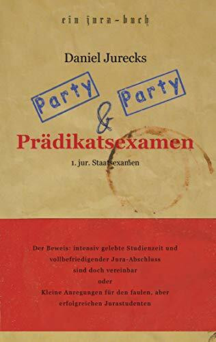 Party, Party und Prädikatsexamen: Der Beweis: Intensiv gelebte Studienzeit und vollbefriedigender Jura-Abschluss sind doch vereinbar oder Kleine ... den faulen, aber erfolgreichen Jurastudenten