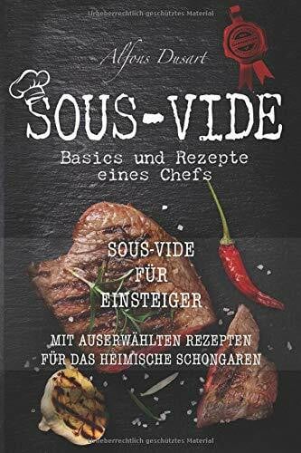 Sous-Vide: Basics und Rezepte eines Chefs (Sous-Vide für Einsteiger mit auserwählten Rezepten für das heimische Schongaren)