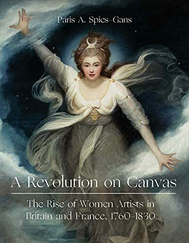 A Revolution on Canvas: The Rise of Women Artists in London and Paris, 1760-1830
