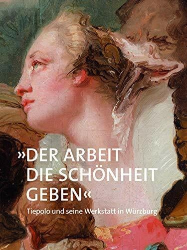 »Der Arbeit die Schönheit geben«: Tiepolo und seine Werkstatt in Würzburg