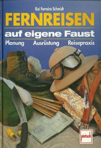 Fernreisen auf eigene Faust: Planung - Ausrüstung - Reisepraxis