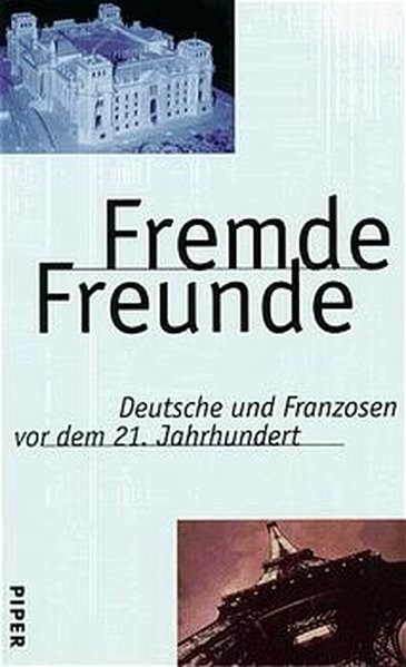 Fremde Freunde. Deutsche und Franzosen vor dem 21. Jahrhundert