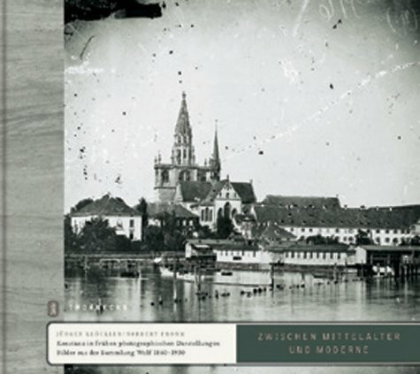 Zwischen Mittelalter und Moderne: Konstanz in frühen Photographien: Bilder aus der Sammlung Wolf 1860-1930