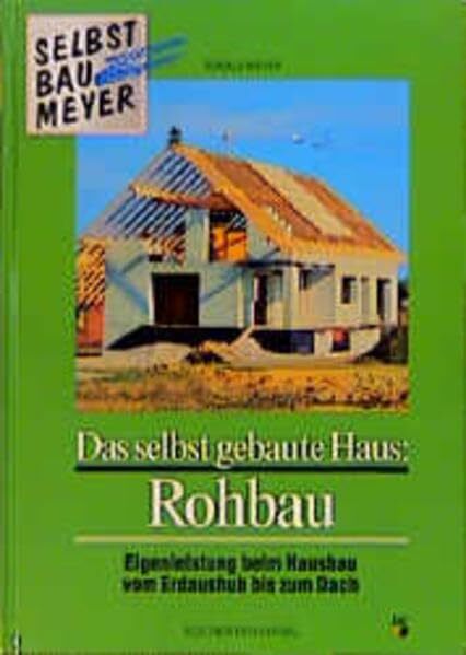 Das selbst gebaute Haus, Rohbau: Eigenleistung beim Hausbau vom Erdaushub bis zum Dach Das selbst gebaute Haus, Rohbau: Eigenleistung beim Hausbau vom Erdaushub bis zum Dach