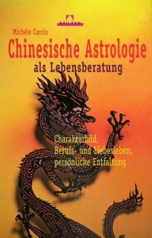 Chinesische Astrologie als Lebensberatung. Charakterbild, Berufs- und Liebesleben, persönliche Entfaltung