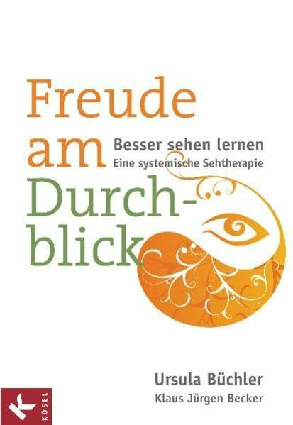 Freude am Durchblick: Besser sehen lernen: Eine systemische Sehtherapie