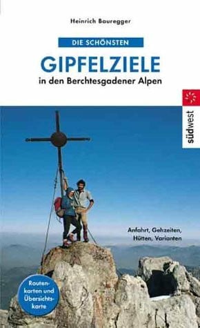 Die schönsten Gipfelziele in den Berchtesgadener Alpen. Gehzeiten, Varianten, Hütten, Anfahrt, Routenkarten und Übersichtskarte