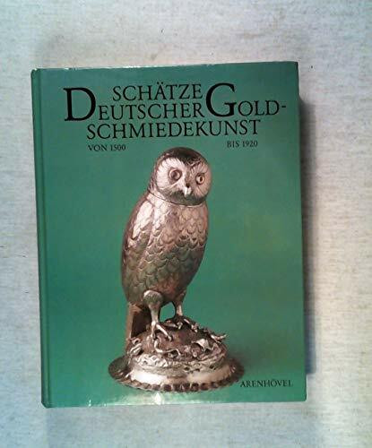 Schätze deutscher Goldschmiedekunst von 1500 bis 1920 aus dem Germanischen Nationalmuseum Nürnberg