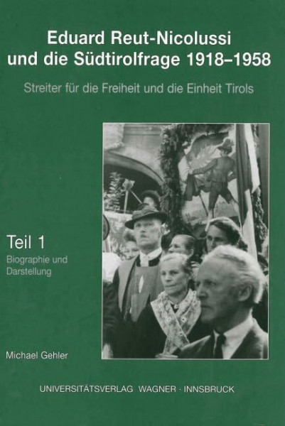 Eduard Reut-Nicolussi und die Südtirolfrage 1918-1958. Streiter für die Freiheit und die Einheit Tirols. Teil 1: Biographie und Darstellung. (Schlern-Schriften)