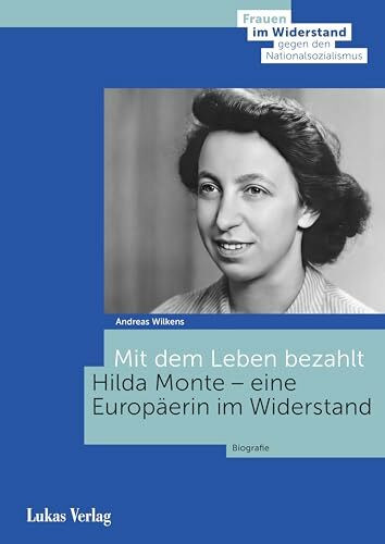 Mit dem Leben bezahlt: Hilda Monte – eine Europäerin im Widerstand. Biografie (Frauen im Widerstand gegen den Nationalsozialismus: Herausgegeben von der Stiftung Gedenkstätte Deutscher Widerstand)