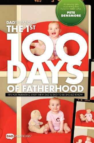 Dadspirations the 1st 100 Days of Fatherhood. Tips for Parenting Every New Dad and Dad-To-Be S...