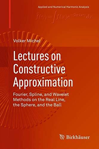 Lectures on Constructive Approximation: Fourier, Spline, and Wavelet Methods on the Real Line, the Sphere, and the Ball (Applied and Numerical Harmonic Analysis)