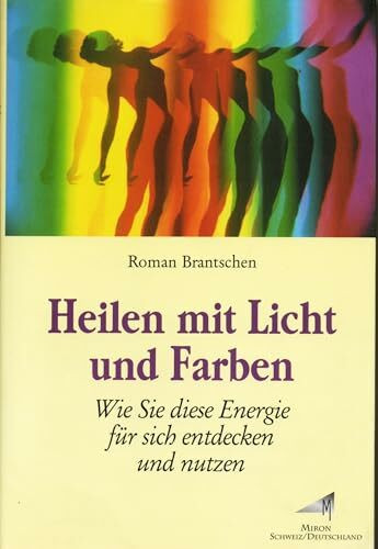 Heilen mit Licht und Farben. Wie Sie diese Energie für sich entdecken und nutzen