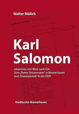 Karl Salomon. Linientreu von West nach Ost.: Vom "Roten Steuermann" in Bremerhaven zum Staatssekretär in der DDR (Veröffentlichungen des Stadtarchivs Bremerhaven)