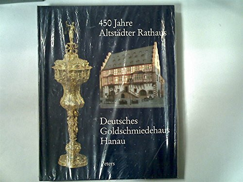 Vierhunderfünfzig Jahre Altstädter Rathaus, Deutsches Goldschmiedehaus Hanau: Hrsg. v. Magistrat d. Stadt Hanau