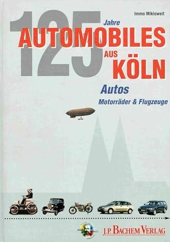 Automobiles aus Köln: Einhundert Jahre Flugzeuge, Motorräder & Automobile aus der Domstadt