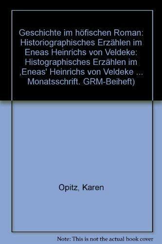 Geschichte im höfischen Roman: Historiographisches Erzählen im "Eneas" Heinrichs von Veldeke (Germanisch Romanische Monatsschrift: Beihefte)
