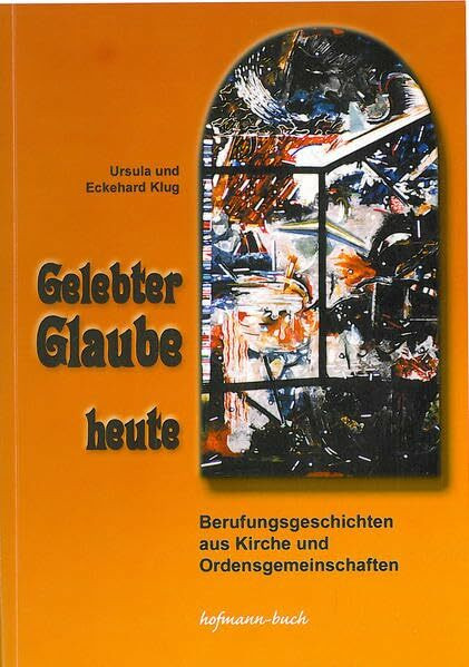 Gelebter Glaube heute: Berufungsgeschichten aus Kirche und Ordensgemeinschaften