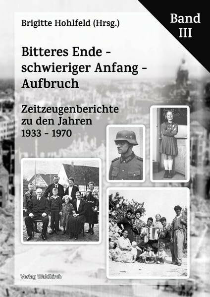 Bitteres Ende - schwieriger Anfang - Aufbruch: Zeitzeugenberichte zu den Jahren 1933 - 1970 Band III