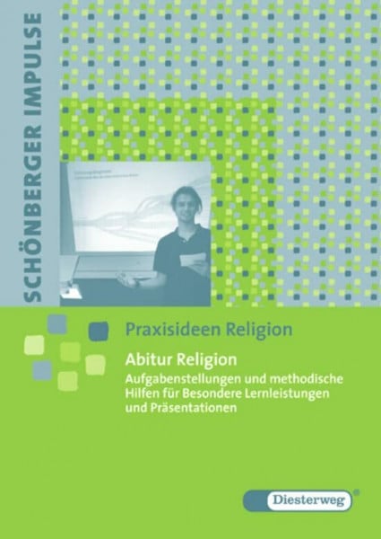 Schönberger Impulse. Praxisideen Religion: Abitur Religion: Aufgabenstellungen und methodische Hilfen für Besondere Lernleistungen und Präsentationen: ... Besondere Lernleistungen und Präsentationen