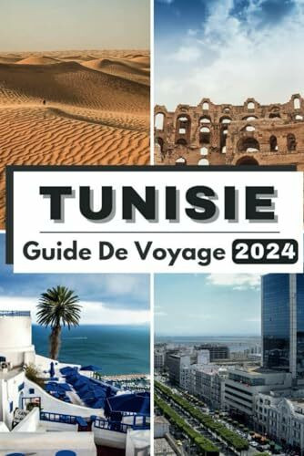 TUNISIE GUIDE DE VOYAGE 2024: Voyage à travers la Tunisie dévoilant un riche patrimoine et des merveilles modernes Votre compagnon de voyage essentiel pour 2024