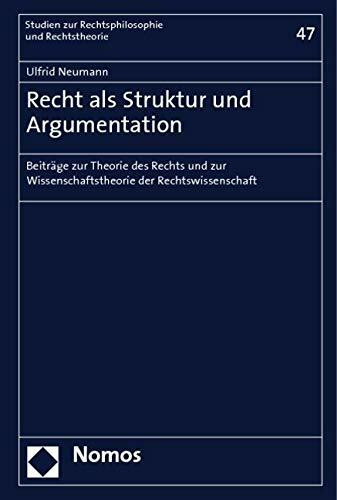 Recht als Struktur und Argumentation: Beiträge zur Theorie des Rechts und zur Wissenschaftstheorie der Rechtswissenschaft (Studien zur Rechtsphilosophie und Rechtstheorie, Band 47)