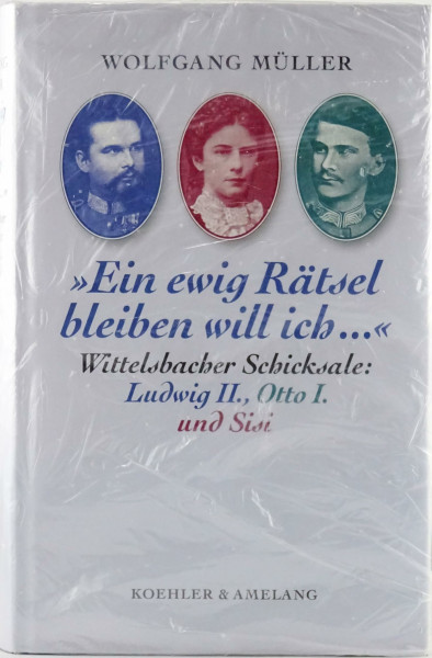 Wittelsbacher Schicksale: Ludwig II., Otto I. und Sisi: Ein ewig Rätsel bleiben will ich...