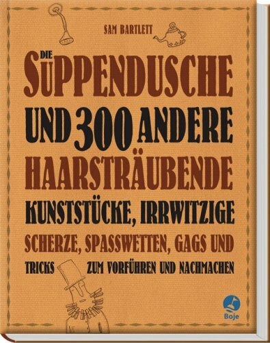 Die Suppendusche und 300 andere haarsträubende Kunststücke (Boje)