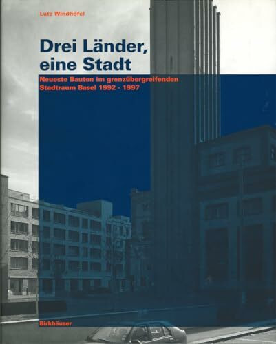 Drei Länder, eine Stadt: Neueste Bauten im grenzübergreifenden Stadtraum Basel 1992 - 1997