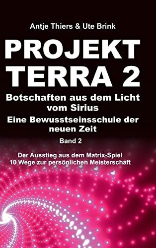 PROJEKT TERRA 2 – Botschaften aus dem Licht vom Sirius – Eine Bewusstseinsschule der neuen Zeit: Der Ausstieg aus dem Matrix-Spiel – 10 Wege zur ... – 10 Wege zur persönlichen Meisterschaft)